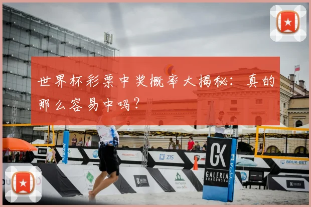 世界杯彩票中奖概率大揭秘：真的那么容易中吗？