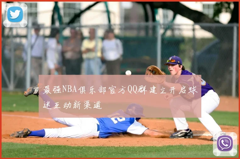 最强NBA俱乐部官方QQ群建立开启球迷互动新渠道