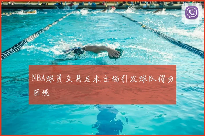 NBA球员交易后未出场引发球队得分困境