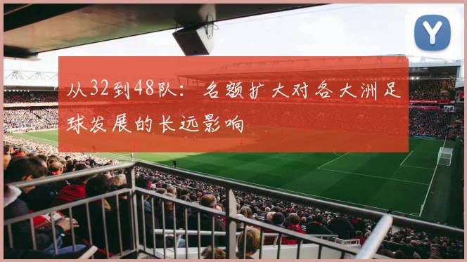 从32到48队：名额扩大对各大洲足球发展的长远影响