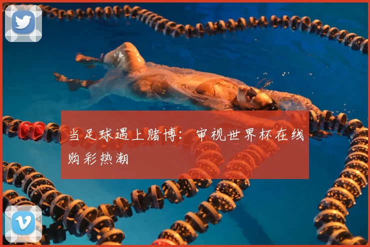当足球遇上赌博：审视世界杯在线购彩热潮