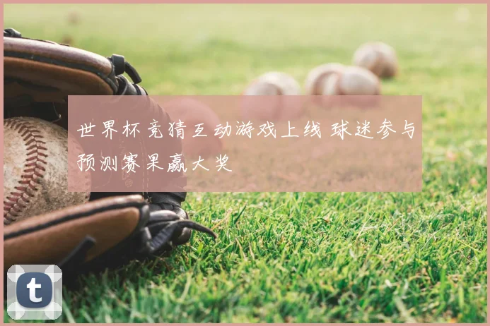 世界杯竞猜互动游戏上线 球迷参与预测赛果赢大奖