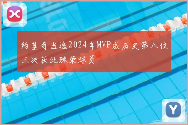 约基奇当选2024年MVP成历史第八位三次获此殊荣球员