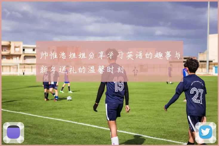 帅惟浩姐姐分享学习英语的趣事与新年送礼的温馨时刻