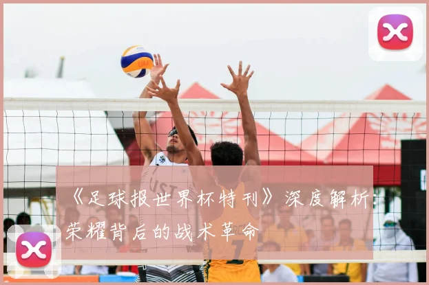 《足球报世界杯特刊》深度解析:荣耀背后的战术革命