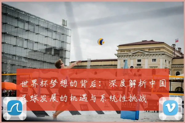 世界杯梦想的背后：深度解析中国足球发展的机遇与系统性挑战