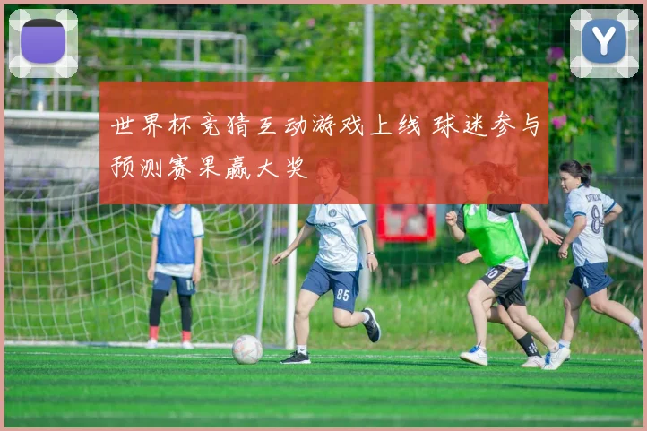 世界杯竞猜互动游戏上线 球迷参与预测赛果赢大奖