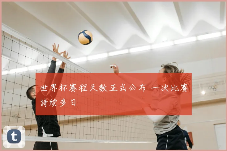 世界杯赛程天数正式公布 一次比赛持续多日
