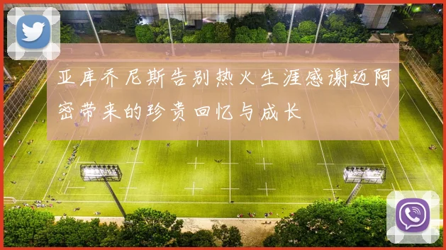 亚库乔尼斯告别热火生涯感谢迈阿密带来的珍贵回忆与成长