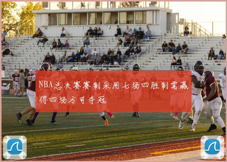 NBA总决赛赛制采用七场四胜制需赢得四场方可夺冠