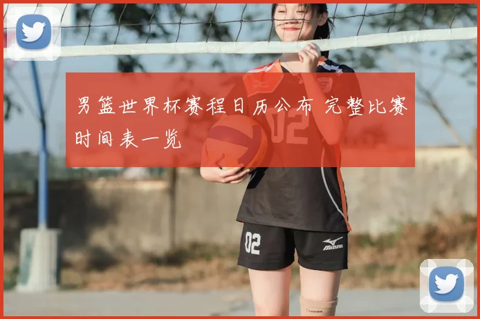 男篮世界杯赛程日历公布 完整比赛时间表一览
