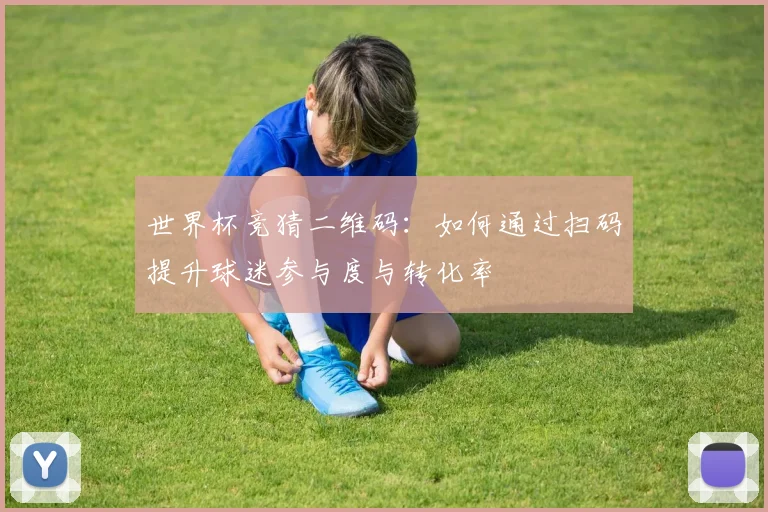 世界杯竞猜二维码：如何通过扫码提升球迷参与度与转化率