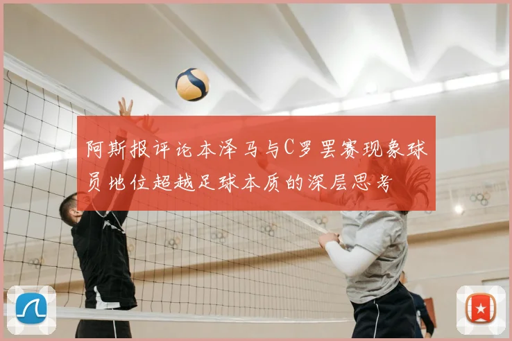 阿斯报评论本泽马与C罗罢赛现象球员地位超越足球本质的深层思考