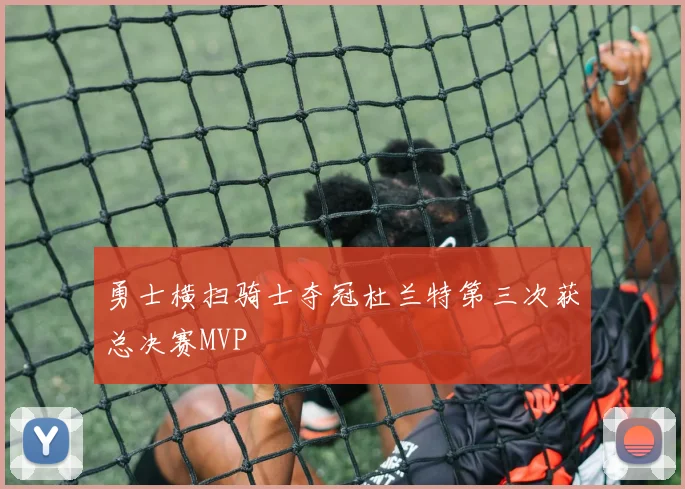 勇士横扫骑士夺冠杜兰特第三次获总决赛MVP