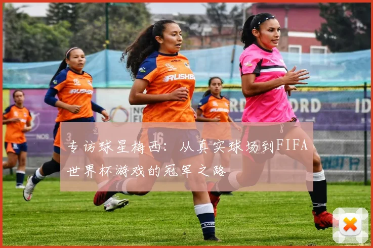 专访球星梅西:从真实球场到FIFA世界杯游戏的冠军之路