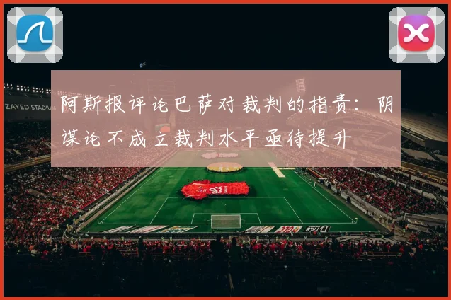 阿斯报评论巴萨对裁判的指责:阴谋论不成立裁判水平亟待提升