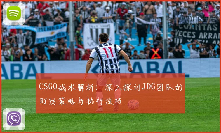 CSGO战术解析:深入探讨JDG团队的盯防策略与执行技巧