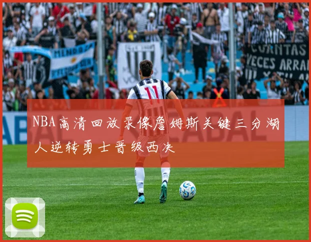 NBA高清回放录像詹姆斯关键三分湖人逆转勇士晋级西决