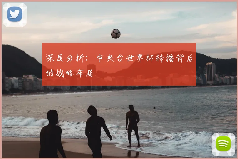 深度分析：中央台世界杯转播背后的战略布局
