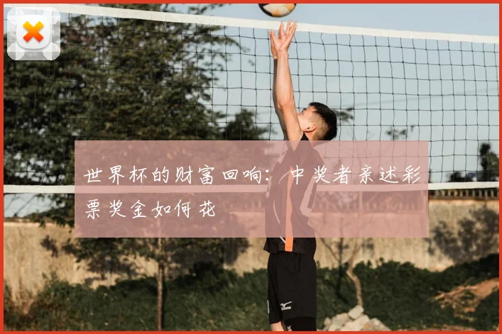 世界杯的财富回响：中奖者亲述彩票奖金如何花