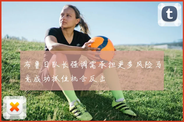 布鲁日队长强调需承担更多风险马竞成功抓住机会反击