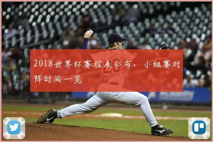 2018世界杯赛程表公布,小组赛对阵时间一览