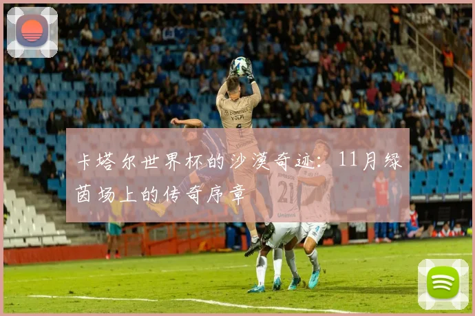 卡塔尔世界杯的沙漠奇迹:11月绿茵场上的传奇序章