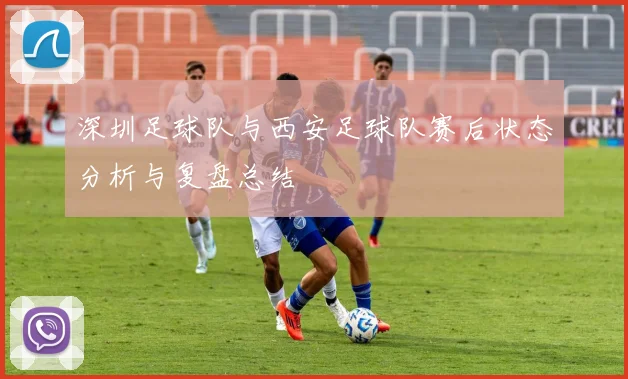 深圳足球队与西安足球队赛后状态分析与复盘总结