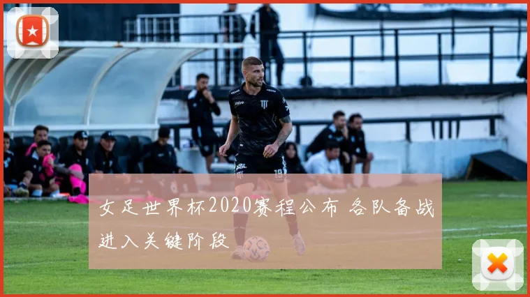 女足世界杯2020赛程公布 各队备战进入关键阶段