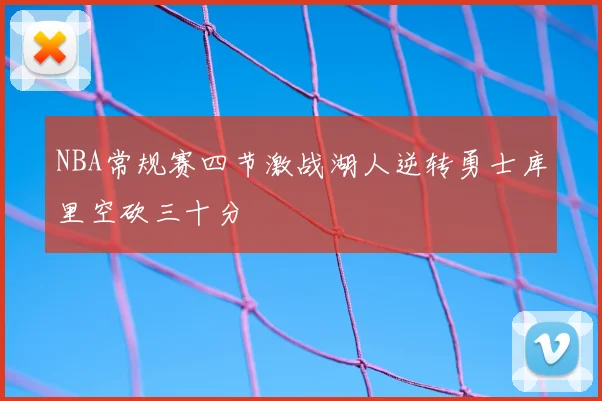 NBA常规赛四节激战湖人逆转勇士库里空砍三十分