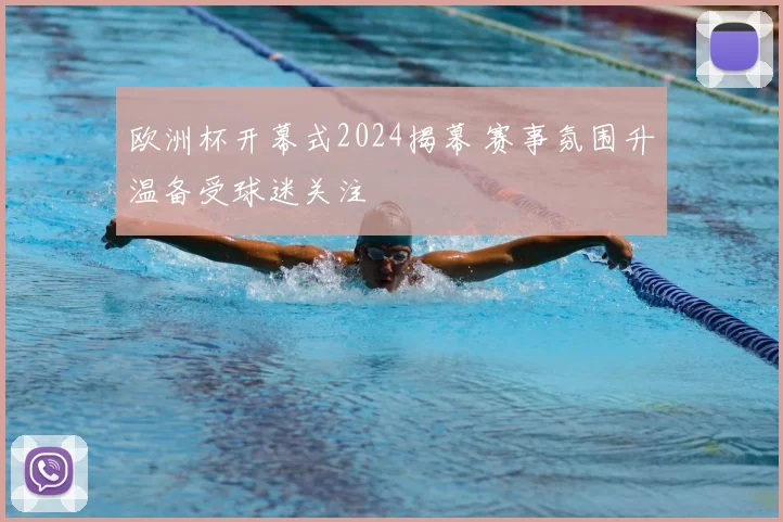 欧洲杯开幕式2024揭幕 赛事氛围升温备受球迷关注