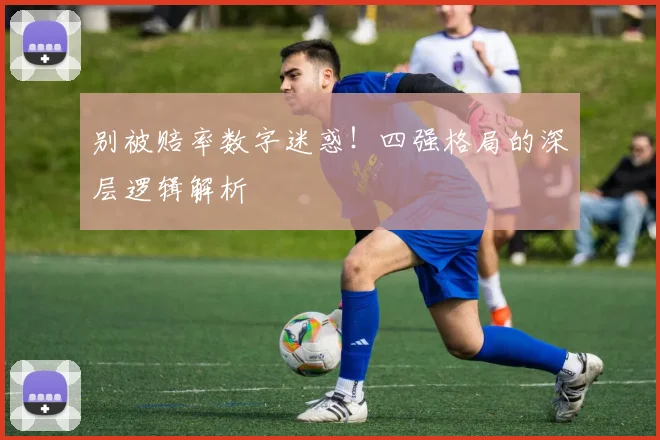 别被赔率数字迷惑！四强格局的深层逻辑解析