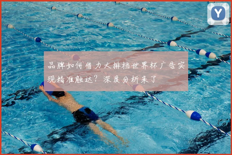 品牌如何借力大排档世界杯广告实现精准触达?深度分析来了