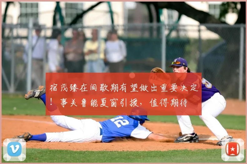 宿茂臻在间歇期有望做出重要决定！事关鲁能夏窗引援，值得期待