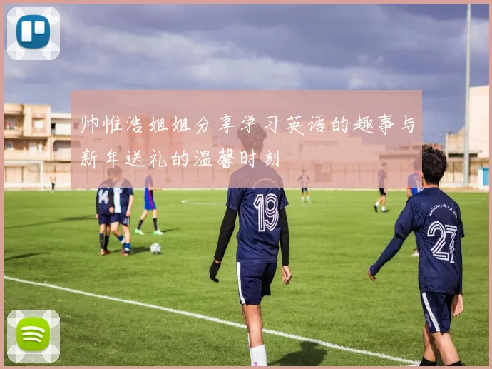 帅惟浩姐姐分享学习英语的趣事与新年送礼的温馨时刻