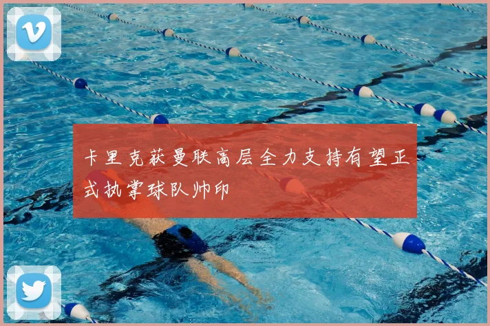 卡里克获曼联高层全力支持有望正式执掌球队帅印