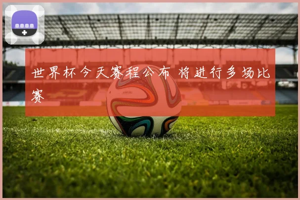 世界杯今天赛程公布 将进行多场比赛