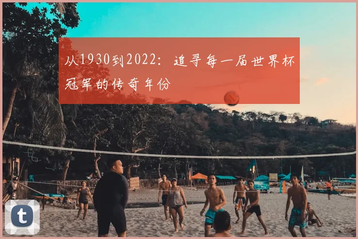 从1930到2022：追寻每一届世界杯冠军的传奇年份