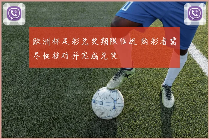 欧洲杯足彩兑奖期限临近 购彩者需尽快核对并完成兑奖