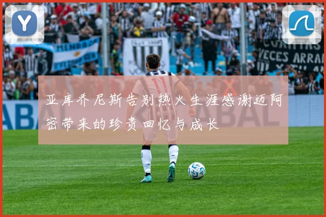 亚库乔尼斯告别热火生涯感谢迈阿密带来的珍贵回忆与成长