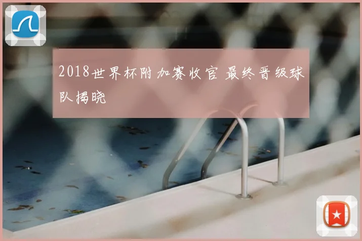 2018世界杯附加赛收官 最终晋级球队揭晓