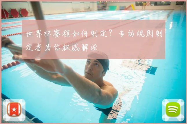 世界杯赛程如何制定？专访规则制定者为你权威解读