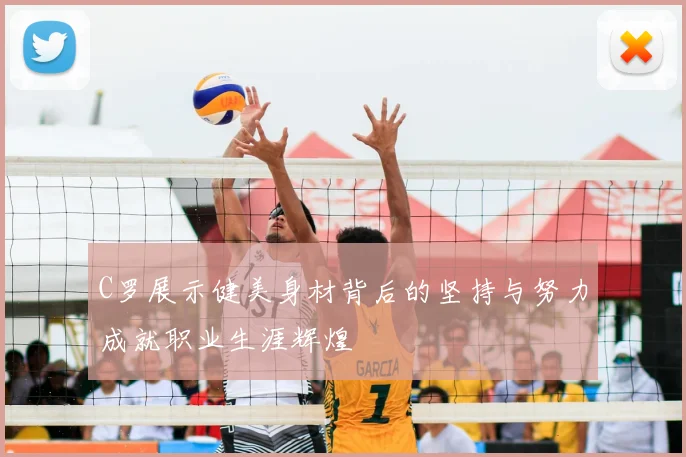 C罗展示健美身材背后的坚持与努力成就职业生涯辉煌