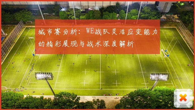 城市赛分析:WE战队灵活应变能力的精彩展现与战术深度解析