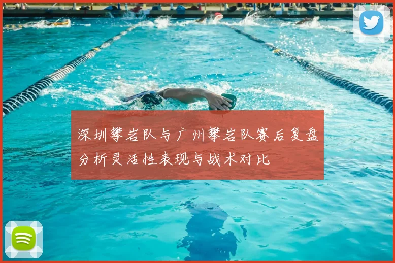 深圳攀岩队与广州攀岩队赛后复盘分析灵活性表现与战术对比