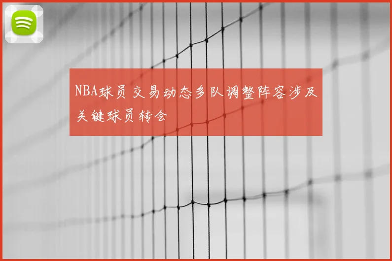 NBA球员交易动态多队调整阵容涉及关键球员转会