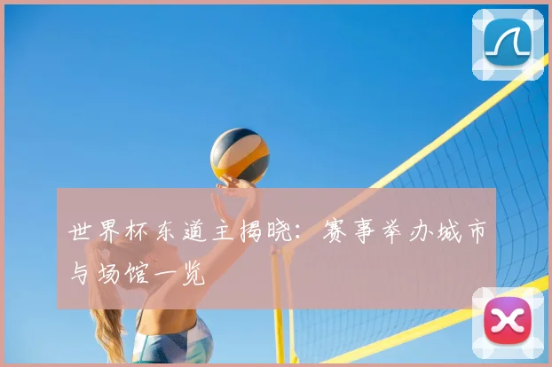 世界杯东道主揭晓：赛事举办城市与场馆一览