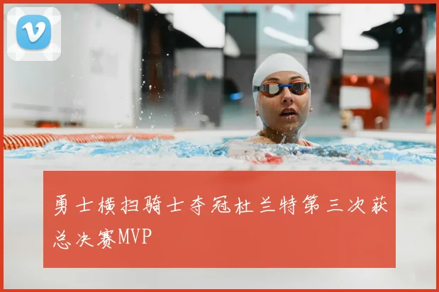 勇士横扫骑士夺冠杜兰特第三次获总决赛MVP