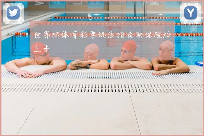 世界杯体育彩票玩法指南助你轻松上手
