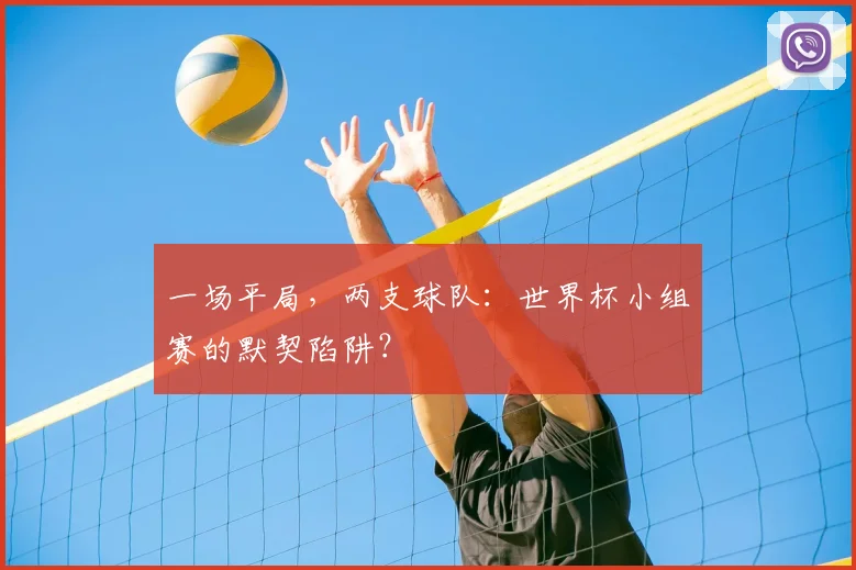 一场平局,两支球队:世界杯小组赛的默契陷阱?